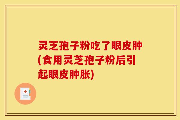 灵芝孢子粉吃了眼皮肿(食用灵芝孢子粉后引起眼皮肿胀)