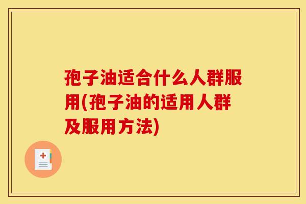孢子油适合什么人群服用(孢子油的适用人群及服用方法)