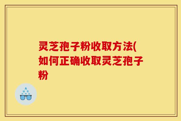 灵芝孢子粉收取方法(如何正确收取灵芝孢子粉