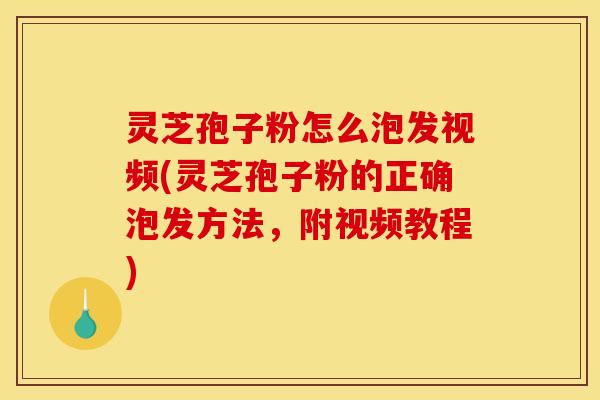 灵芝孢子粉怎么泡发视频(灵芝孢子粉的正确泡发方法，附视频教程)