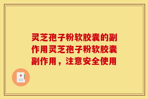 灵芝孢子粉软胶囊的副作用灵芝孢子粉软胶囊副作用,注意安全使用