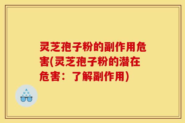 灵芝孢子粉的副作用危害(灵芝孢子粉的潜在危害:了解副作用)