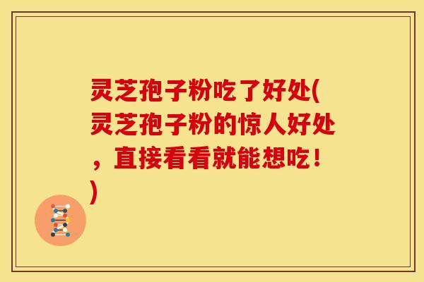 灵芝孢子粉吃了好处(灵芝孢子粉的惊人好处，直接看看就能想吃！)