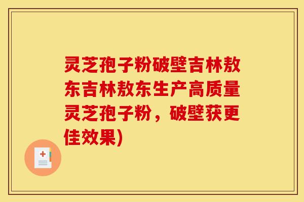 灵芝孢子粉破壁吉林敖东吉林敖东生产高质量灵芝孢子粉，破壁获更佳效果)
