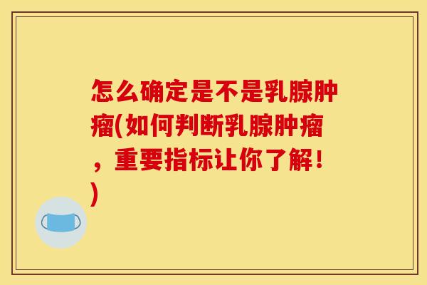怎么确定是不是乳腺肿瘤(如何判断乳腺肿瘤,重要指标让你了解!)