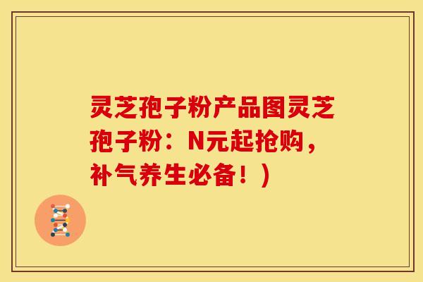 灵芝孢子粉产品图灵芝孢子粉：N元起抢购，补气养生必备！)