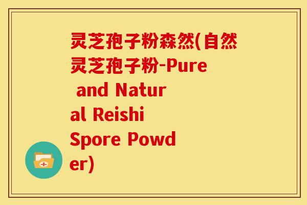 灵芝孢子粉森然(自然灵芝孢子粉-Pure and Natural Reishi Spore Powder)