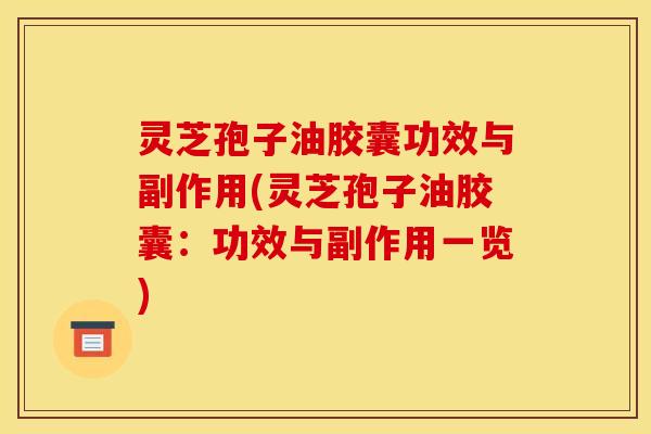 灵芝孢子油胶囊功效与副作用(灵芝孢子油胶囊:功效与副作用一览)