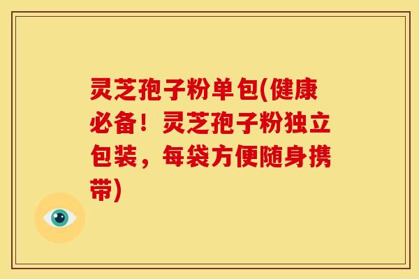 灵芝孢子粉单包(健康必备!灵芝孢子粉独立包装,每袋方便随身携带)