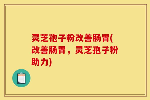 灵芝孢子粉改善肠胃(改善肠胃，灵芝孢子粉助力)