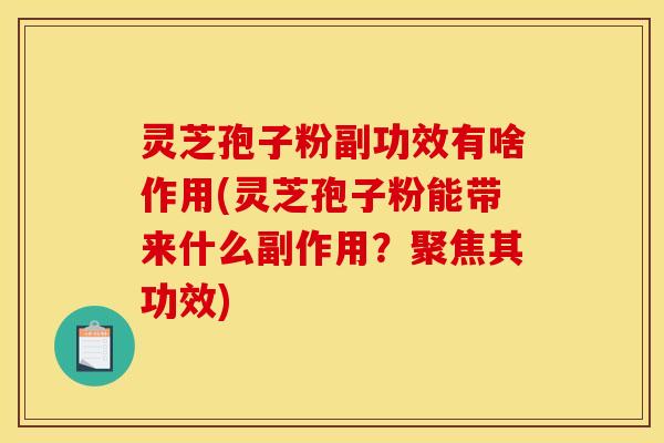 灵芝孢子粉副功效有啥作用(灵芝孢子粉能带来什么副作用?聚焦其功效)