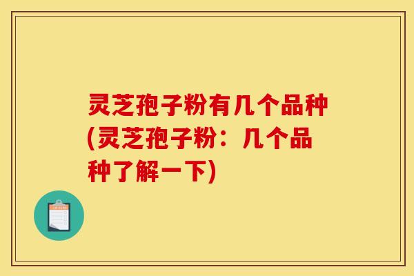 灵芝孢子粉有几个品种(灵芝孢子粉:几个品种了解一下)