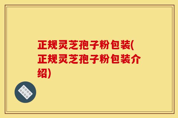 正规灵芝孢子粉包装(正规灵芝孢子粉包装介绍)