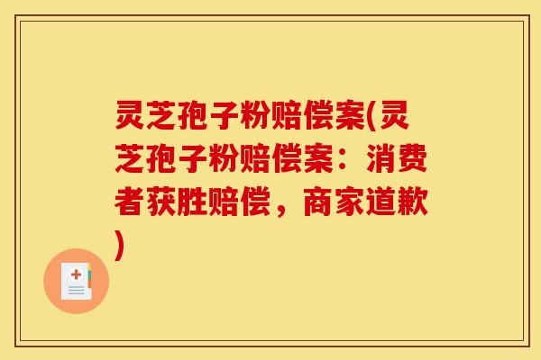 灵芝孢子粉赔偿案(灵芝孢子粉赔偿案:消费者获胜赔偿,商家道歉)