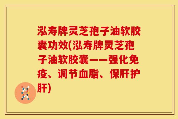 泓寿牌灵芝孢子油软胶囊功效(泓寿牌灵芝孢子油软胶囊——强化免疫、调节血脂、保肝护肝)