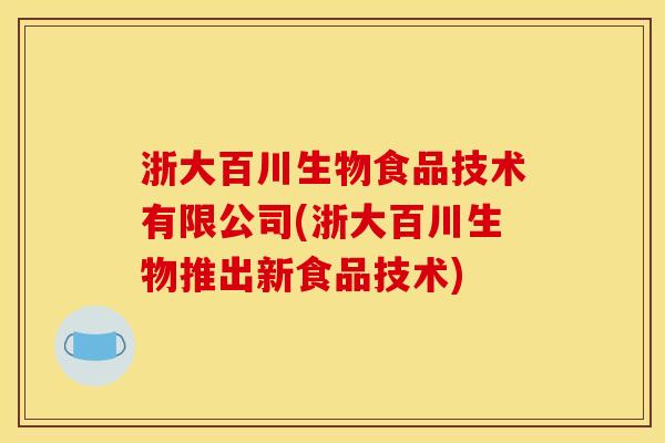 浙大百川生物食品技术有限公司(浙大百川生物推出新食品技术)
