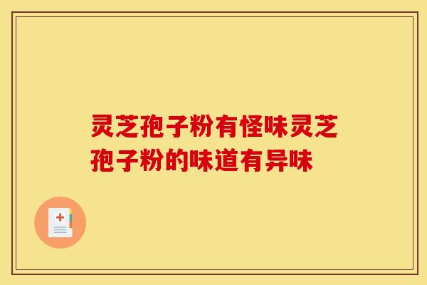 灵芝孢子粉有怪味灵芝孢子粉的味道有异味
