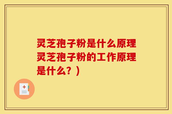 灵芝孢子粉是什么原理灵芝孢子粉的工作原理是什么?)