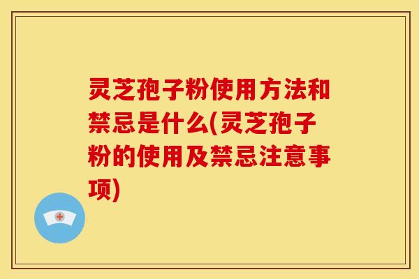灵芝孢子粉使用方法和禁忌是什么(灵芝孢子粉的使用及禁忌注意事项)