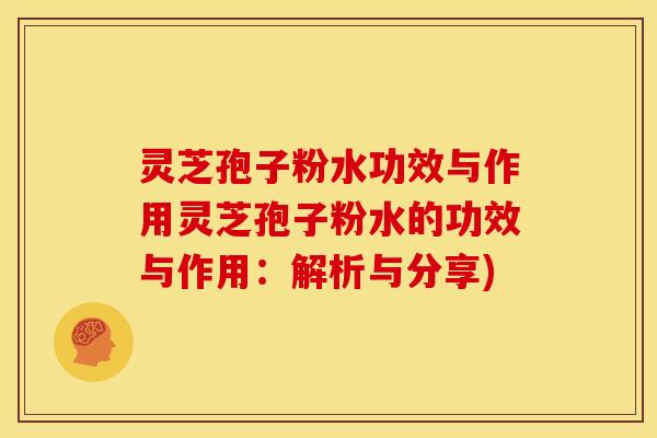 灵芝孢子粉水功效与作用灵芝孢子粉水的功效与作用：解析与分享)