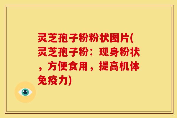灵芝孢子粉粉状图片(灵芝孢子粉：现身粉状，方便食用，提高机体免疫力)