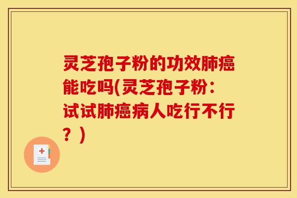 灵芝孢子粉的功效肺癌能吃吗(灵芝孢子粉:试试肺癌病人吃行不行?)
