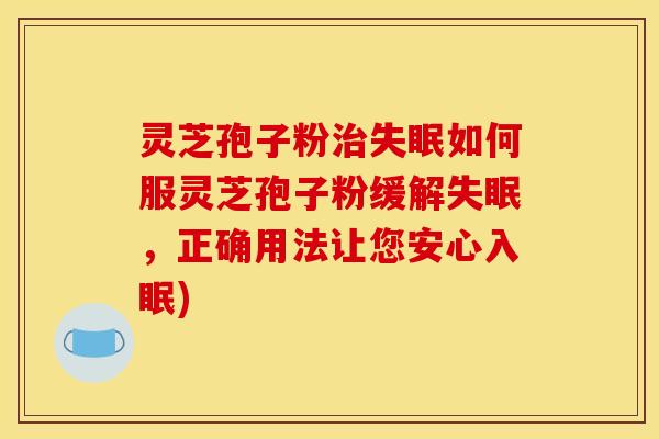 灵芝孢子粉治失眠如何服灵芝孢子粉缓解失眠,正确用法让您安心入眠)