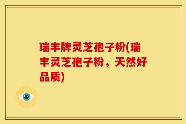 瑞丰牌灵芝孢子粉(瑞丰灵芝孢子粉，天然好品质)
