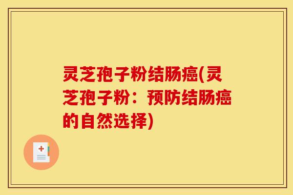 灵芝孢子粉结肠癌(灵芝孢子粉:预防结肠癌的自然选择)