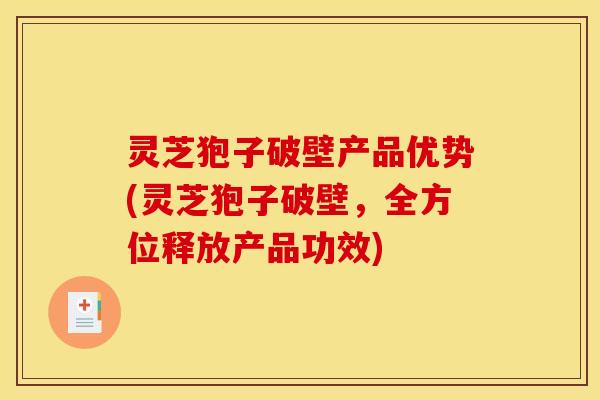 灵芝狍子破壁产品优势(灵芝狍子破壁,全方位释放产品功效)
