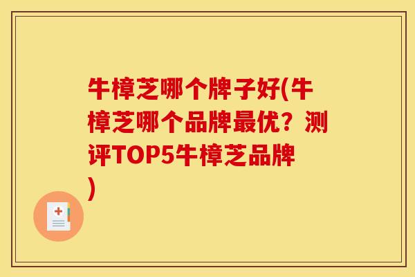 牛樟芝哪个牌子好(牛樟芝哪个品牌最优？测评TOP5牛樟芝品牌)