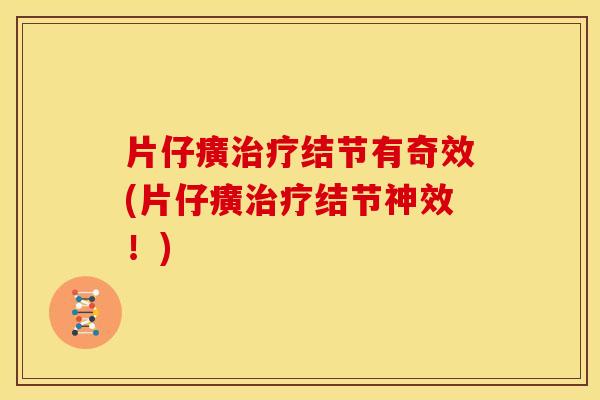 片仔癀治疗结节有奇效(片仔癀治疗结节神效！)
