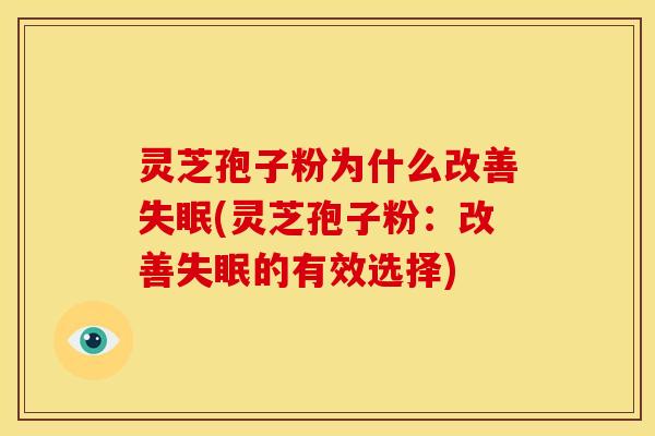 灵芝孢子粉为什么改善失眠(灵芝孢子粉:改善失眠的有效选择)