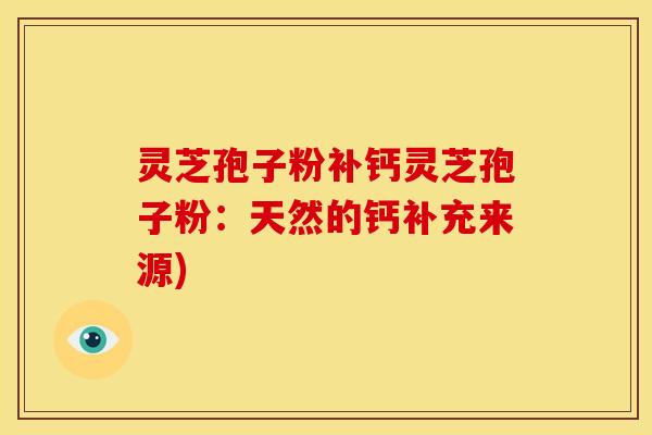 灵芝孢子粉补钙灵芝孢子粉：天然的钙补充来源)