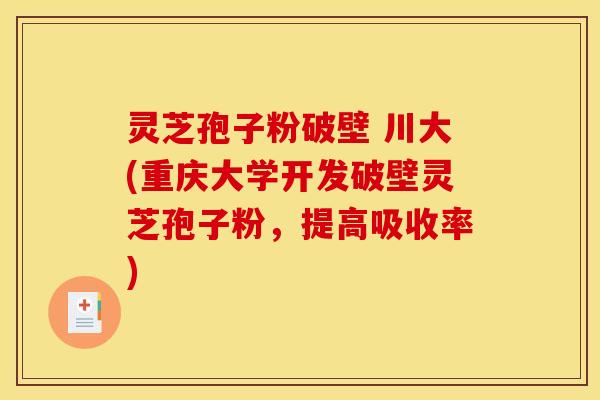 灵芝孢子粉破壁 川大(重庆大学开发破壁灵芝孢子粉,提高吸收率)