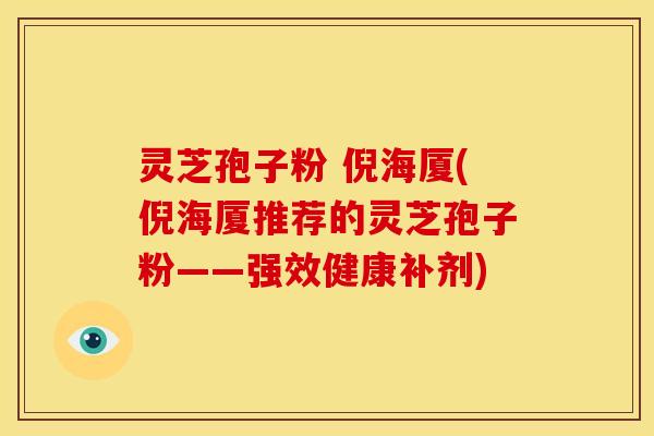 灵芝孢子粉 倪海厦(倪海厦推荐的灵芝孢子粉——强效健康补剂)