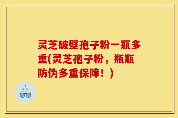 灵芝破壁孢子粉一瓶多重(灵芝孢子粉，瓶瓶防伪多重保障！)