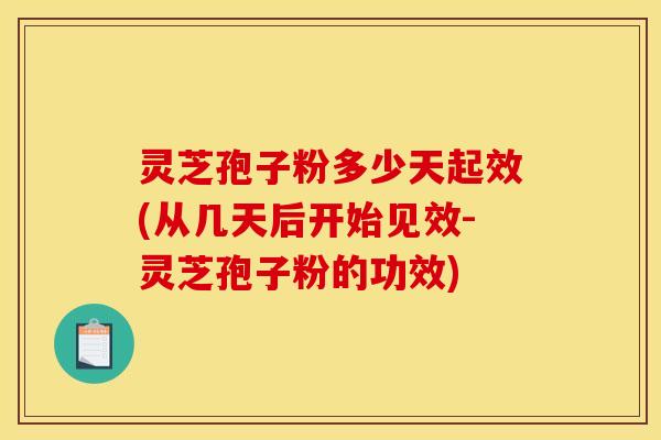 灵芝孢子粉多少天起效(从几天后开始见效-灵芝孢子粉的功效)