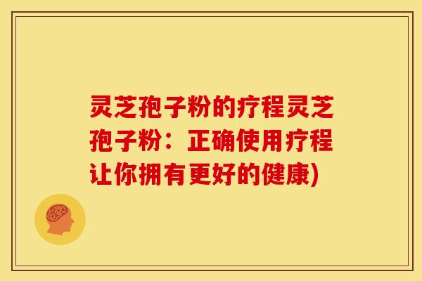 灵芝孢子粉的疗程灵芝孢子粉：正确使用疗程让你拥有更好的健康)