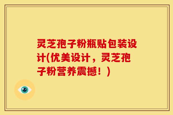 灵芝孢子粉瓶贴包装设计(优美设计,灵芝孢子粉营养震撼!)