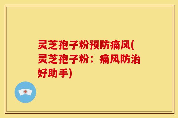 灵芝孢子粉预防痛风(灵芝孢子粉:痛风防治好助手)