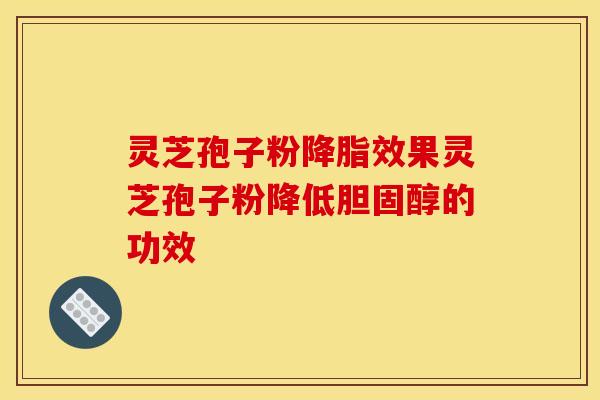 灵芝孢子粉降脂效果灵芝孢子粉降低胆固醇的功效