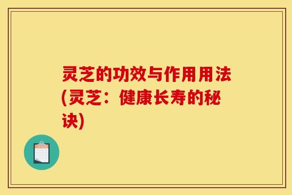灵芝的功效与作用用法(灵芝：健康长寿的秘诀)
