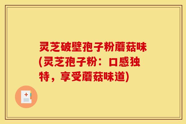 灵芝破壁孢子粉蘑菇味(灵芝孢子粉:口感独特,享受蘑菇味道)