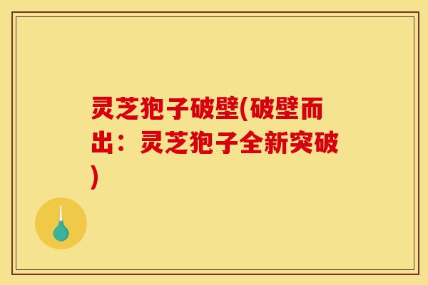 灵芝狍子破壁(破壁而出:灵芝狍子全新突破)