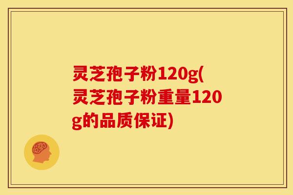 灵芝孢子粉120g(灵芝孢子粉重量120g的品质保证)