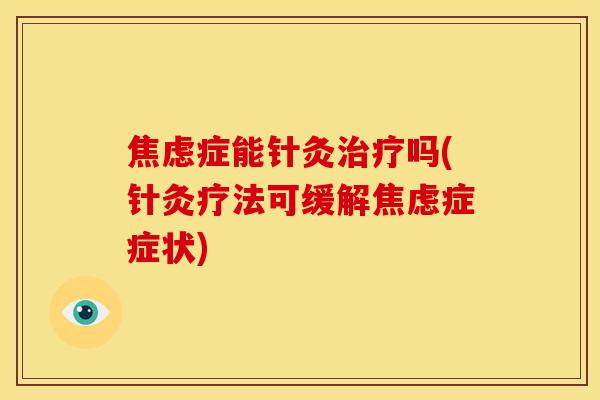 焦虑症能针灸治疗吗(针灸疗法可缓解焦虑症症状)