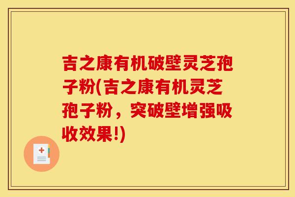 吉之康有机破壁灵芝孢子粉(吉之康有机灵芝孢子粉,突破壁增强吸收效果!)