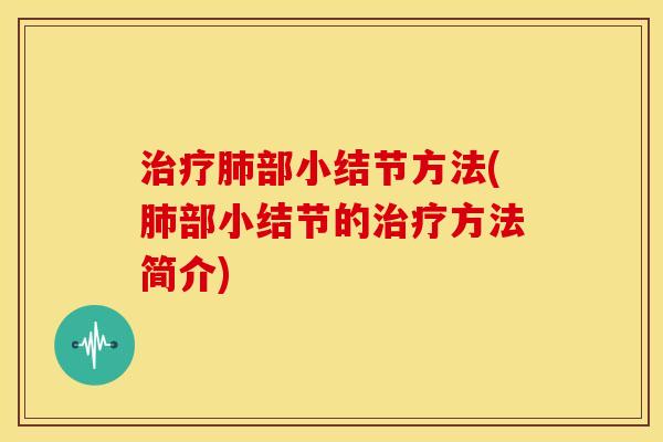 治疗肺部小结节方法(肺部小结节的治疗方法简介)