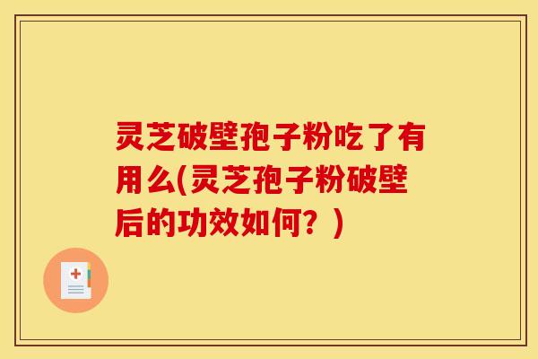 灵芝破壁孢子粉吃了有用么(灵芝孢子粉破壁后的功效如何?)